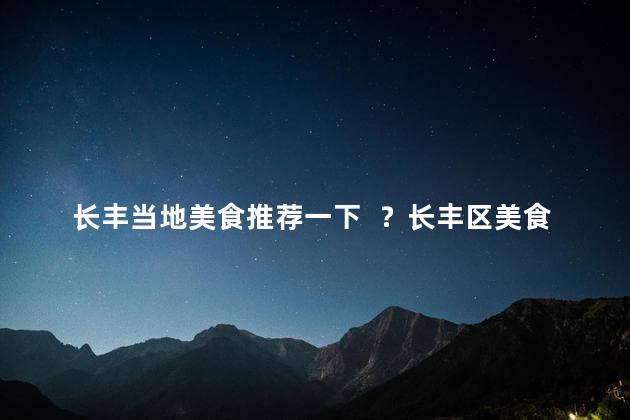 长丰当地美食推荐一下  ？长丰区美食推荐